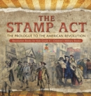 Image for The Stamp Act : The Prologue to the American Revolution Revolution Books for Kids Grade 4 Children&#39;s Military Books