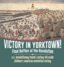 Image for Victory in Yorktown! Final Battles of the Revolution U.S. Revolutionary Period History 4th Grade Children&#39;s American Revolution History