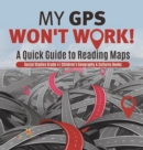 Image for My GPS Won&#39;t Work! A Quick Guide to Reading Maps Social Studies Grade 4 Children&#39;s Geography &amp; Cultures Books
