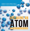 Image for Breaking an Atom : Inside Matter&#39;s Building Blocks Children&#39;s Science Books Grade 5 Children&#39;s Science &amp; Nature Books