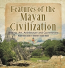 Image for Features of the Mayan Civilization : Writing, Art, Architecture and Government Mayan History Grade 4 Children&#39;s Ancient History
