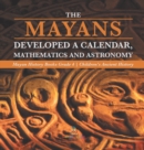 Image for The Mayans Developed a Calendar, Mathematics and Astronomy Mayan History Books Grade 4 Children&#39;s Ancient History