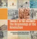 Image for Trouble in the Colonies : The Beginnings of the Revolution U.S. Revolutionary Period History 4th Grade Children&#39;s American Revolution History