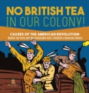 Image for No British Tea in Our Colony! Causes of the American Revolution : Boston Tea Party and the Intolerable Acts History Grade 4 Children&#39;s American History