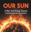 Image for Our Sun : A Star and Energy Source Astronomy Beginners&#39; Guide Grade 4 Children&#39;s Astronomy &amp; Space Books