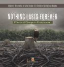 Image for Nothing Lasts Forever : Effects of Change to Ecosystems Biology Diversity of Life Grade 4 Children&#39;s Biology Books