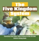 Image for The Five Kingdom System Classifying Living Things Book of Science for Kids 5th Grade Children&#39;s Biology Books
