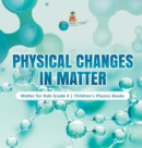 Image for Physical Changes in Matter Matter for Kids Grade 4 Children&#39;s Physics Books