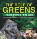 Image for The Role of Greens : Plants and the Food Web Science of Living Things Grade 4 Children&#39;s Science &amp; Nature Books