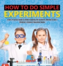 Image for How to Do Simple Experiments A Kid&#39;s Practice Guide to Understanding the Scientific Method Grade 4 Children&#39;s Science Education Books