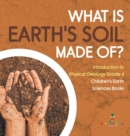 Image for What Is Earth&#39;s Soil Made Of? Introduction to Physical Geology Grade 4 Children&#39;s Earth Sciences Books