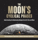 Image for The Moon&#39;s Cyclical Phases : Understanding the Relationship Between the Earth, Sun and Moon Astronomy Beginners&#39; Guide Grade 4 Children&#39;s Astronomy &amp; Space Books