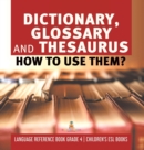 Image for Dictionary, Glossary and Thesaurus : How To Use Them? Language Reference Book Grade 4 Children&#39;s ESL Books