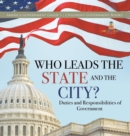 Image for Who Leads the State and the City? Duties and Responsibilities of Government America Government Grade 3 Children&#39;s Government Books