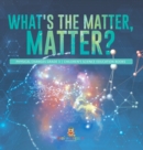 Image for What&#39;s the Matter, Matter? Physical Changes Grade 3 Children&#39;s Science Education Books
