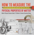 Image for How to Measure the Physical Properties of Matter Matter Physical Science Grade 3 Children&#39;s Science Education Books