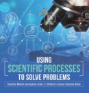 Image for Using Scientific Processes to Solve Problems Scientific Method Investigation Grade 3 Children&#39;s Science Education Books