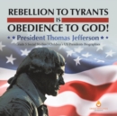Image for Rebellion to Tyrants is Obedience to God! : President Thomas Jefferson Grade 5 Social Studies Children&#39;s US Presidents Biographies