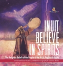 Image for Inuit Believe in Spirits : The Religious Beliefs of the People of the Arctic Region of Alaska 3rd Grade Social Studies Children&#39;s Geography &amp; Cultures Books
