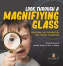Image for Look Through a Magnifiying Glass : Observing and Documenting the Littlest Properties Science Grade 3 Science, Nature &amp; How It Works