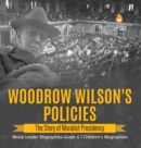 Image for Woodrow Wilson&#39;s Policies : The Story of Moralist Presidency World Leader Biographies Grade 6 Children&#39;s Biographies