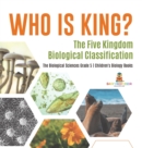 Image for Who Is King? The Five Kingdom Biological Classification The Biological Sciences Grade 5 Children&#39;s Biology Books