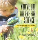 Image for You&#39;ve Got the Eye for Science! The Many Uses of Lenses The Behavior of Light Grade 3 Children&#39;s Physics Books