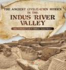 Image for The Ancient Civilization Hidden in the Indus River Valley Indus Civilization Grade 6 Children&#39;s Ancient History