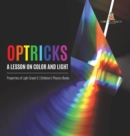 Image for Optricks : A Lesson on Color and Light Properties of Light Grade 5 Children&#39;s Physics Books