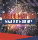 Image for Inside Matter : What Is It Made Of? Matter for Kids Grade 5 Children&#39;s Science Education books