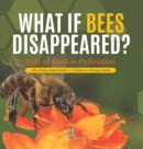 Image for What If Bees Disappeared? Role of Bees in Pollination Life of Bees Book Grade 5 Children&#39;s Biology Books
