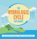 Image for The Hydrologic Cycle Explained Water Cycle Books for Kids Grade 5 Children&#39;s Science Education Books