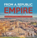 Image for From a Republic to an Empire : The Expansion of Rome Rome History Books Grade 6 Children&#39;s Ancient History