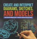 Image for Create and Interpret Diagrams, Sketches, and Models The Scientific Method Grade 3 Children&#39;s Science Education Books