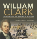 Image for William Clark : The Explorer Who Won the Hearts of the Indians Lewis and Clark Book for Kids Grade 5 Children&#39;s Historical Biographies