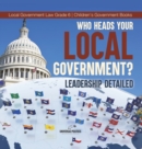 Image for Who Heads Your Local Government? : Leadership Detailed Local Government Law Grade 6 Children&#39;s Government Books