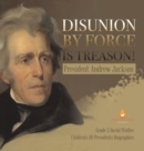 Image for Disunion by Force is Treason! : President Andrew Jackson Grade 5 Social Studies Children&#39;s US Presidents Biographies