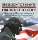 Image for Rebellion to Tyrants is Obedience to God! : President Thomas Jefferson Grade 5 Social Studies Children&#39;s US Presidents Biographies