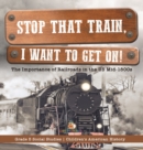 Image for Stop that Train, I Want to Get on! : The Importance of Railroads in the US Mid-1800s Grade 5 Social Studies Children&#39;s American History