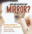 Image for Why Can I See Myself in a Mirror? : The Hows and Whys of Reflections of Light Grade 5 Science of Light Book Children&#39;s Physics Books
