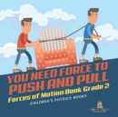 Image for You Need Force to Push and Pull Forces of Motion Book Grade 2 Children&#39;s Physics Books