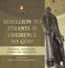 Image for Rebellion To Tyrants Is Obedience To God! Thomas Jefferson American President - Biography Grade 7 Children&#39;s Biographies