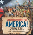 Image for A Glorious Morning for America! The Start of the American Revolution Grade 7 Children&#39;s American History