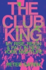 Image for The Club King : My Rise, Reign, and Fall in New York Nightlife