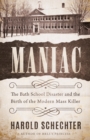 Image for Maniac : The Bath School Disaster and the Birth of the Modern Mass Killer