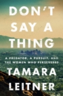 Image for Don&#39;t say a thing  : a predator, a pursuit, and the women who persevered