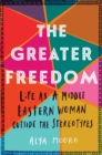 Image for The Greater Freedom : Life as a Middle Eastern Woman Outside the Stereotypes