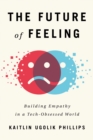 Image for The Future of Feeling : Building Empathy in a Tech-Obsessed World