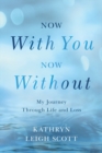 Image for Now With You, Now Without : My Journey Through Life and Loss