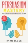 Image for Persuasion : Mastery- How to Master Persuasion, Mind Control and NLP